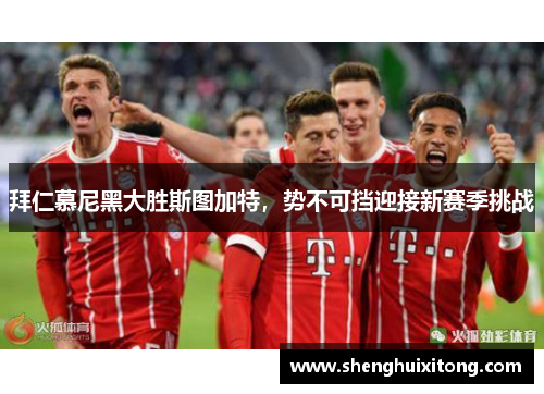 拜仁慕尼黑大胜斯图加特，势不可挡迎接新赛季挑战