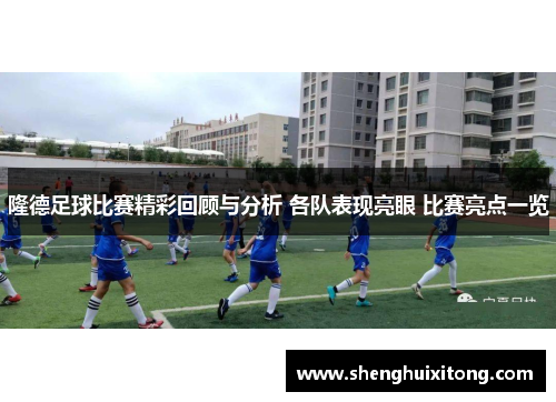 隆德足球比赛精彩回顾与分析 各队表现亮眼 比赛亮点一览